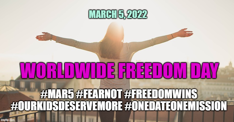 Freedom March 5 | MARCH 5, 2022; WORLDWIDE FREEDOM DAY; #MAR5 #FEARNOT #FREEDOMWINS #OURKIDSDESERVEMORE #ONEDATEONEMISSION | image tagged in freedom,fighters,march 5,rise up,love | made w/ Imgflip meme maker