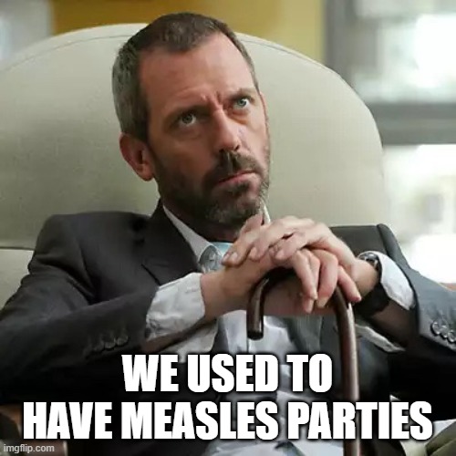 Autoimmune disease | WE USED TO HAVE MEASLES PARTIES | image tagged in autoimmune disease | made w/ Imgflip meme maker