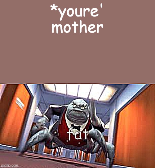 low effort meme | *youre' mother; fat | image tagged in mr waternoose running | made w/ Imgflip meme maker