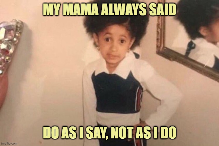 Young Cardi B Meme | MY MAMA ALWAYS SAID DO AS I SAY, NOT AS I DO | image tagged in memes,young cardi b | made w/ Imgflip meme maker