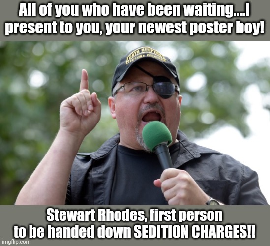 The newest poster boy!!!! | All of you who have been waiting....I present to you, your newest poster boy! Stewart Rhodes, first person to be handed down SEDITION CHARGES!! | image tagged in stewart rhodes seditionist | made w/ Imgflip meme maker