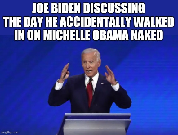 JOE BIDEN DISCUSSING THE DAY HE ACCIDENTALLY WALKED IN ON MICHELLE OBAMA NAKED | image tagged in it was huge,yuuuuuge | made w/ Imgflip meme maker