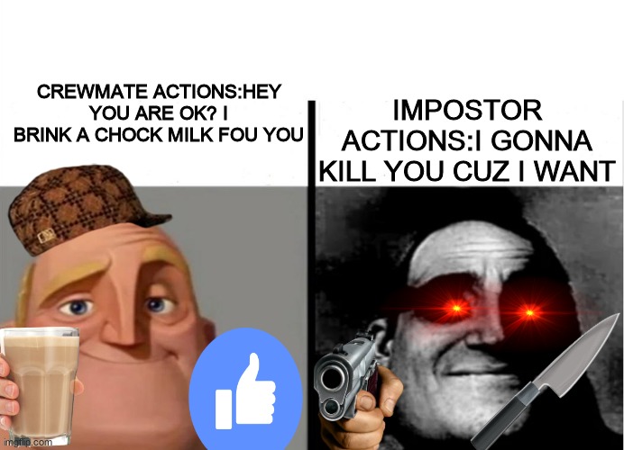 crewmate actions and impostor actions featuing:sr incredible | IMPOSTOR ACTIONS:I GONNA KILL YOU CUZ I WANT; CREWMATE ACTIONS:HEY YOU ARE OK? I BRINK A CHOCK MILK FOU YOU | image tagged in meme do sr incrivel | made w/ Imgflip meme maker