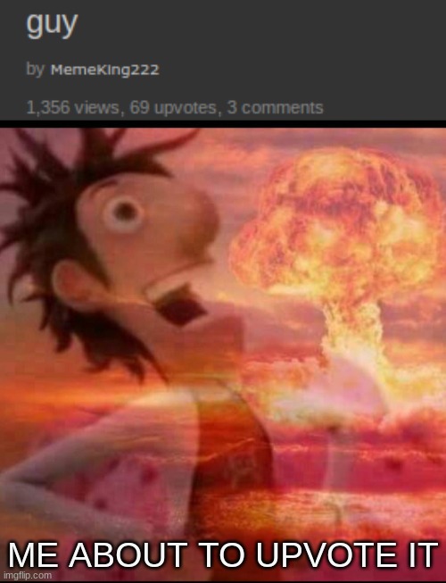bruh | ME ABOUT TO UPVOTE IT | image tagged in mushroomcloudy | made w/ Imgflip meme maker