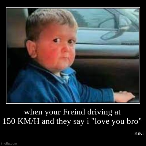 good or nah? | when your Freind driving at 150 KM/H and they say i "love you bro" | -KiKi | image tagged in funny,demotivationals | made w/ Imgflip demotivational maker