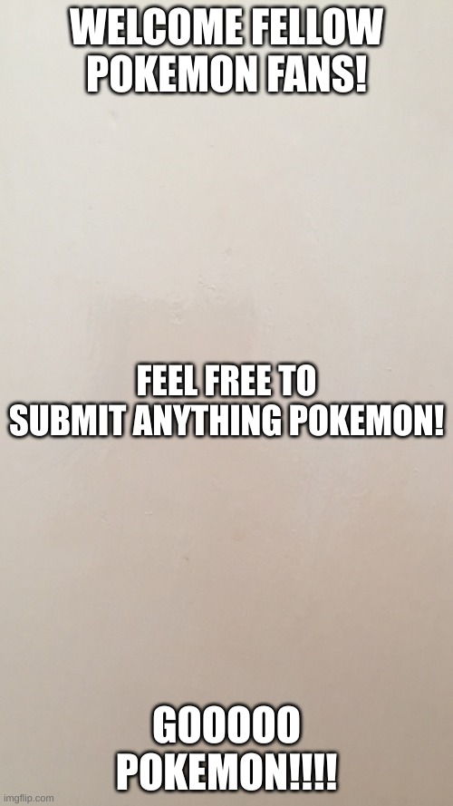 Blank canvas  | WELCOME FELLOW POKEMON FANS! FEEL FREE TO SUBMIT ANYTHING POKEMON! GOOOOO POKEMON!!!! | image tagged in blank canvas | made w/ Imgflip meme maker