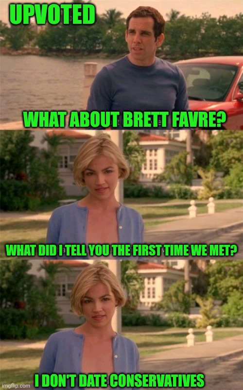 UPVOTED I DON'T DATE CONSERVATIVES WHAT ABOUT BRETT FAVRE? WHAT DID I TELL YOU THE FIRST TIME WE MET? | made w/ Imgflip meme maker