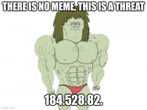 Muscle man hit different | THERE IS NO MEME, THIS IS A THREAT; 184.528.82. | image tagged in threat,muscle man | made w/ Imgflip meme maker