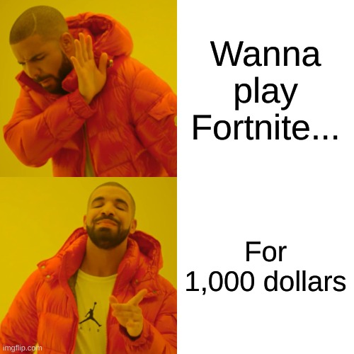 Drake Hotline Bling | Wanna play Fortnite... For 1,000 dollars | image tagged in memes,drake hotline bling | made w/ Imgflip meme maker