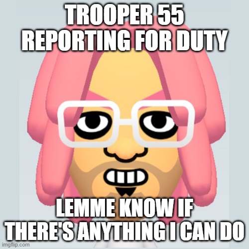 TROOPER 55 REPORTING FOR DUTY; LEMME KNOW IF THERE'S ANYTHING I CAN DO | made w/ Imgflip meme maker