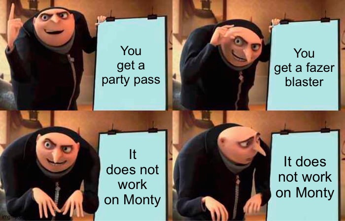 Gru's Plan | You get a party pass; You get a fazer blaster; It does not work on Monty; It does not work on Monty | image tagged in memes,gru's plan | made w/ Imgflip meme maker