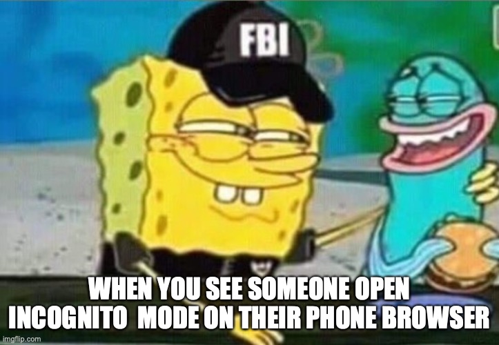 WHEN YOU SEE SOMEONE OPEN INCOGNITO  MODE ON THEIR PHONE BROWSER | image tagged in spongebob | made w/ Imgflip meme maker