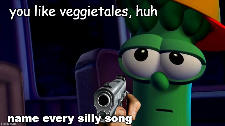bad tags, mad meme | you like veggietales, huh; name every silly song | image tagged in funny | made w/ Imgflip meme maker