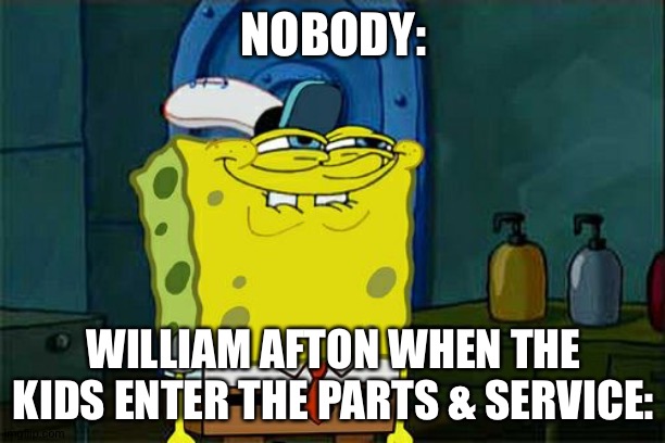 Don't You Squidward | NOBODY:; WILLIAM AFTON WHEN THE KIDS ENTER THE PARTS & SERVICE: | image tagged in memes,don't you squidward | made w/ Imgflip meme maker