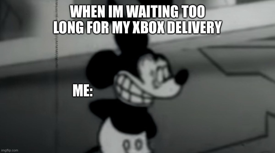 Suicide Mouse | WHEN IM WAITING TOO LONG FOR MY XBOX DELIVERY; ME: | image tagged in suicide mouse | made w/ Imgflip meme maker