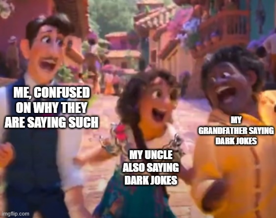 every family dinner ever. | ME, CONFUSED ON WHY THEY ARE SAYING SUCH; MY GRANDFATHER SAYING DARK JOKES; MY UNCLE ALSO SAYING DARK JOKES | image tagged in madrigal family laughing | made w/ Imgflip meme maker