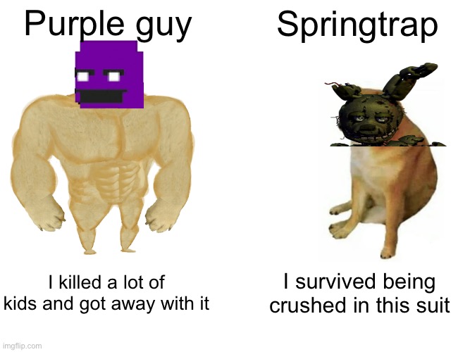 Buff Doge vs. Cheems | Purple guy; Springtrap; I killed a lot of kids and got away with it; I survived being crushed in this suit | image tagged in memes,buff doge vs cheems | made w/ Imgflip meme maker