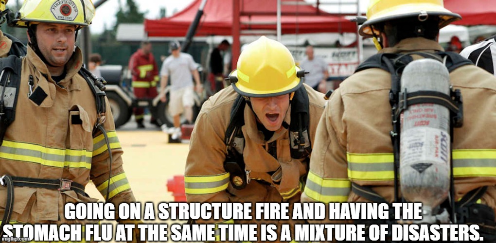I'm sure you can figure out the rest. | GOING ON A STRUCTURE FIRE AND HAVING THE STOMACH FLU AT THE SAME TIME IS A MIXTURE OF DISASTERS. | image tagged in funny memes,firefighter,firefighters | made w/ Imgflip meme maker