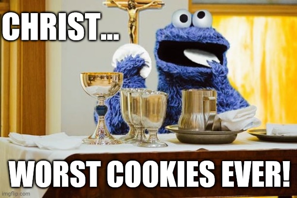 Cookie Monster Worst Cookies Ever! | CHRIST... WORST COOKIES EVER! | image tagged in cookie monster,eucharist,worst cookies ever | made w/ Imgflip meme maker