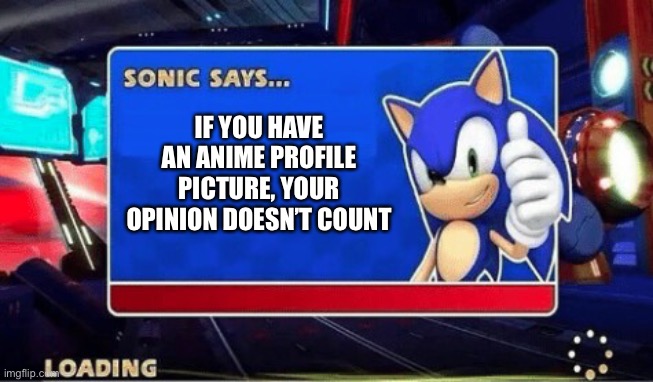 Sonic Says | IF YOU HAVE AN ANIME PROFILE PICTURE, YOUR OPINION DOESN’T COUNT | image tagged in sonic says | made w/ Imgflip meme maker
