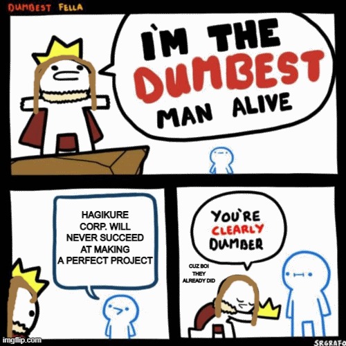 lol so many people say that :) | HAGIKURE CORP. WILL NEVER SUCCEED AT MAKING A PERFECT PROJECT; CUZ BOI THEY ALREADY DID | image tagged in i'm the dumbest man alive | made w/ Imgflip meme maker