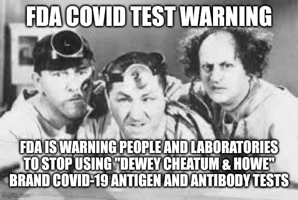 THREE STOOGES BRAND COVID TEST |  FDA COVID TEST WARNING; FDA IS WARNING PEOPLE AND LABORATORIES TO STOP USING "DEWEY CHEATUM & HOWE" BRAND COVID-19 ANTIGEN AND ANTIBODY TESTS | image tagged in three stooges doctors,three stooges,covid-19,covid vaccine,coronavirus,funny memes | made w/ Imgflip meme maker