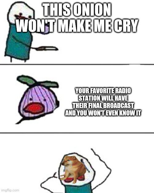 this onion won't make me cry | THIS ONION WON'T MAKE ME CRY; YOUR FAVORITE RADIO STATION WILL HAVE THEIR FINAL BROADCAST AND YOU WON'T EVEN KNOW IT | image tagged in this onion won't make me cry,radio | made w/ Imgflip meme maker