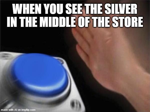 gotta slap that silver i guess | WHEN YOU SEE THE SILVER IN THE MIDDLE OF THE STORE | image tagged in memes,blank nut button,ai meme | made w/ Imgflip meme maker