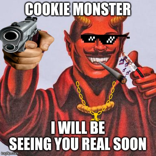 Buddy satan  | COOKIE MONSTER I WILL BE SEEING YOU REAL SOON | image tagged in buddy satan | made w/ Imgflip meme maker