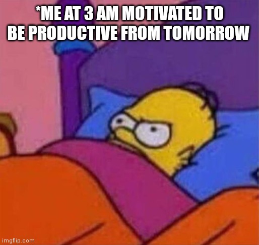 angry homer simpson in bed | *ME AT 3 AM MOTIVATED TO BE PRODUCTIVE FROM TOMORROW | image tagged in angry homer simpson in bed | made w/ Imgflip meme maker