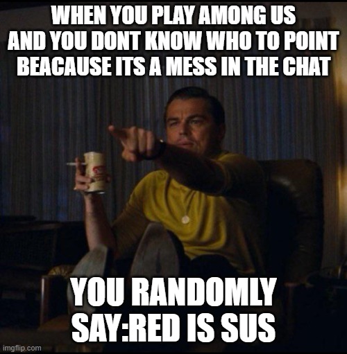 Leonardo DiCaprio Pointing | WHEN YOU PLAY AMONG US AND YOU DONT KNOW WHO TO POINT BEACAUSE ITS A MESS IN THE CHAT; YOU RANDOMLY SAY:RED IS SUS | image tagged in leonardo dicaprio pointing | made w/ Imgflip meme maker