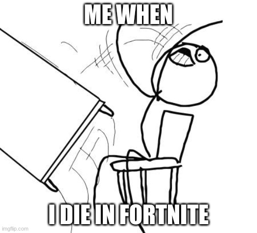 I actually did this when I was 9 | ME WHEN; I DIE IN FORTNITE | image tagged in memes,table flip guy | made w/ Imgflip meme maker
