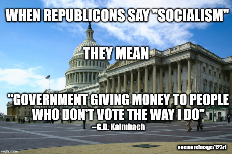R definition of socialism | WHEN REPUBLICONS SAY "SOCIALISM"; THEY MEAN; "GOVERNMENT GIVING MONEY TO PEOPLE
WHO DON'T VOTE THE WAY I DO"; --G.D. Kalmbach; onemoreimage/123rf | made w/ Imgflip meme maker