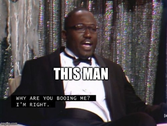 Why are you booing me? I'm right. | THIS MAN | image tagged in why are you booing me i'm right | made w/ Imgflip meme maker