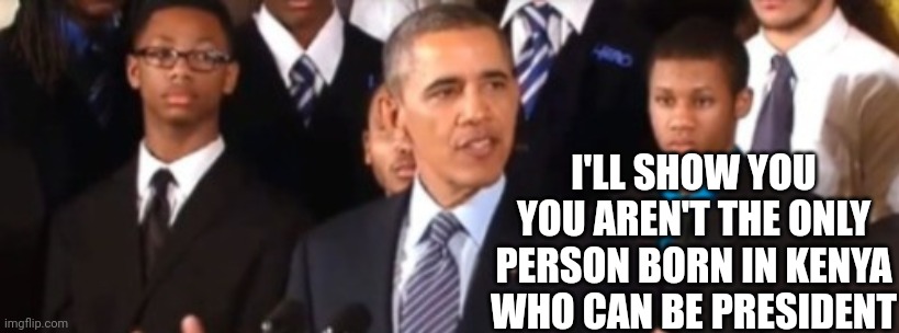 Kenyanmerican prez ACCORDING 2 THE SLIMY LIBS HERE I JUST HAVE TO BLOCK COMMENTS WITH MY MIND& I WIN | I'LL SHOW YOU YOU AREN'T THE ONLY PERSON BORN IN KENYA WHO CAN BE PRESIDENT | image tagged in barack obama,kenya,born in kenya,kenyan born,kenyanmerican president | made w/ Imgflip meme maker