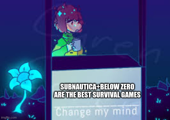 change my mind | SUBNAUTICA+BELOW ZERO ARE THE BEST SURVIVAL GAMES | image tagged in chenge my mind chara version | made w/ Imgflip meme maker