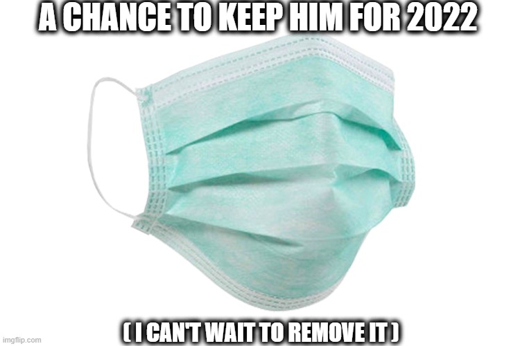 mask | A CHANCE TO KEEP HIM FOR 2022; ( I CAN'T WAIT TO REMOVE IT ) | image tagged in face mask | made w/ Imgflip meme maker