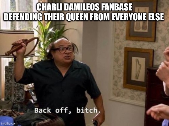 Danny devito back off | CHARLI DAMILEOS FANBASE DEFENDING THEIR QUEEN FROM EVERYONE ELSE | image tagged in danny devito back off | made w/ Imgflip meme maker