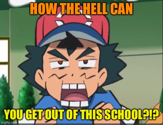 When you call Ash a thief | HOW THE HELL CAN; YOU GET OUT OF THIS SCHOOL?!? | image tagged in when you call ash a thief,kindergarten,cops,school,arnold schwarzenegger,pokemon | made w/ Imgflip meme maker