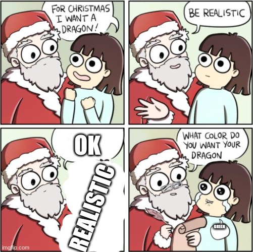 r/technicallythetruth | OK; REALISTIC; GREEN | image tagged in for christmas i want a dragon,can't argue with that / technically not wrong | made w/ Imgflip meme maker