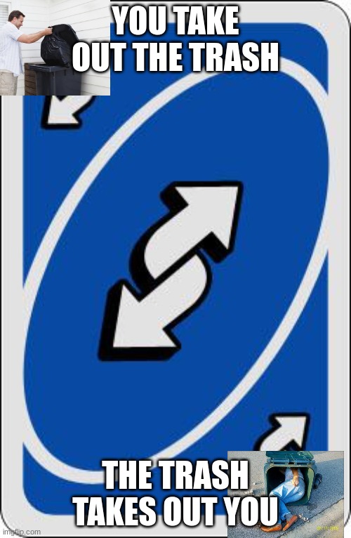 uno reverse card | YOU TAKE OUT THE TRASH; THE TRASH TAKES OUT YOU | image tagged in uno reverse card | made w/ Imgflip meme maker
