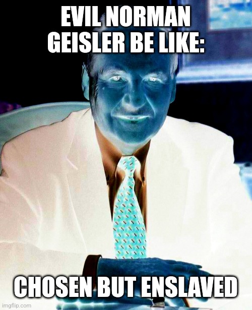 Evil Norman Geisler Be Like | EVIL NORMAN GEISLER BE LIKE:; CHOSEN BUT ENSLAVED | image tagged in theology,memes | made w/ Imgflip meme maker