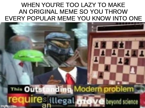 lol | WHEN YOU'RE TOO LAZY TO MAKE AN ORIGINAL MEME SO YOU THROW EVERY POPULAR MEME YOU KNOW INTO ONE | image tagged in mega mix,combine xd,zoom zoom,upvote begging,lol | made w/ Imgflip meme maker