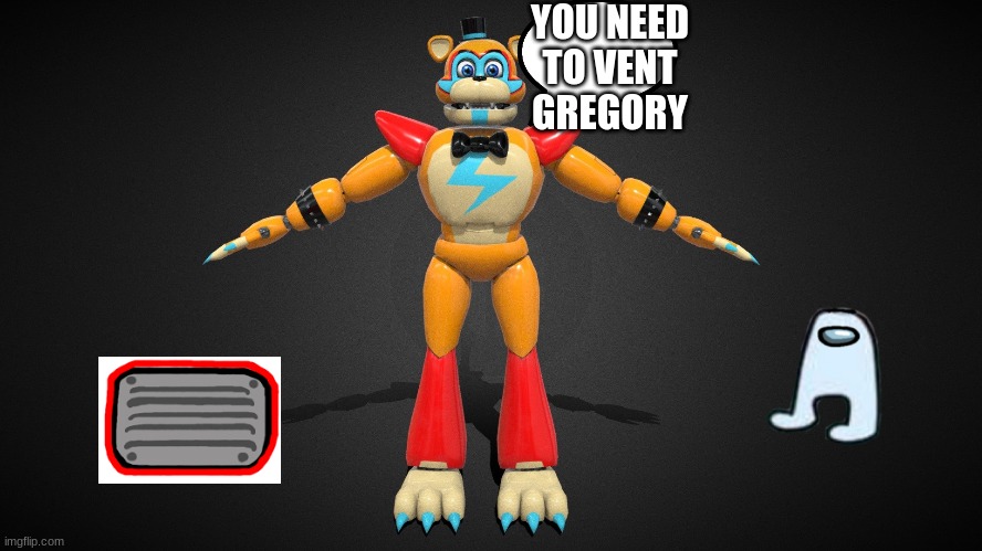 YOU NEED TO VENT GREGORY | YOU NEED TO VENT GREGORY | image tagged in fnaf | made w/ Imgflip meme maker