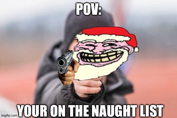 POV You are | POV:; YOUR ON THE NAUGHT LIST | image tagged in pov you are | made w/ Imgflip meme maker