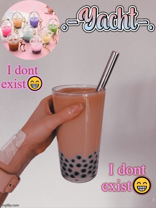 no im not ok rn | I dont exist😁; I dont exist😁 | image tagged in yacht's bobba tea temp | made w/ Imgflip meme maker