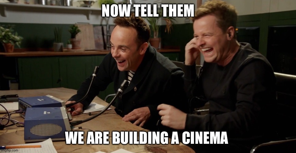 Ant and Dec laughing | NOW TELL THEM; WE ARE BUILDING A CINEMA | image tagged in ant and dec laughing | made w/ Imgflip meme maker