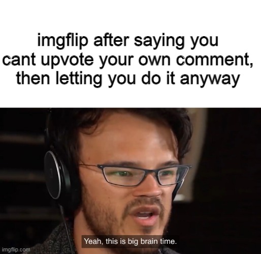 Yeah, this is big brain time |  imgflip after saying you cant upvote your own comment, then letting you do it anyway | image tagged in yeah this is big brain time | made w/ Imgflip meme maker
