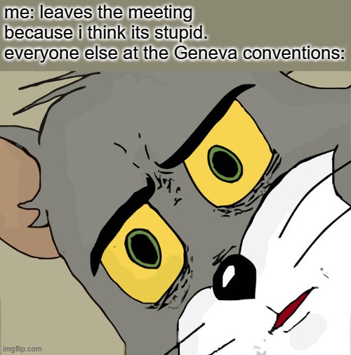 War crime | me: leaves the meeting because i think its stupid.
everyone else at the Geneva conventions: | image tagged in memes,unsettled tom,ive committed various war crimes,dark humor,geneva conventions,funny memes | made w/ Imgflip meme maker