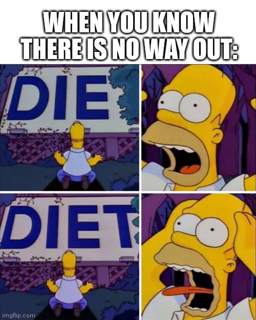 Homer Diet | WHEN YOU KNOW THERE IS NO WAY OUT: | image tagged in homer diet | made w/ Imgflip meme maker